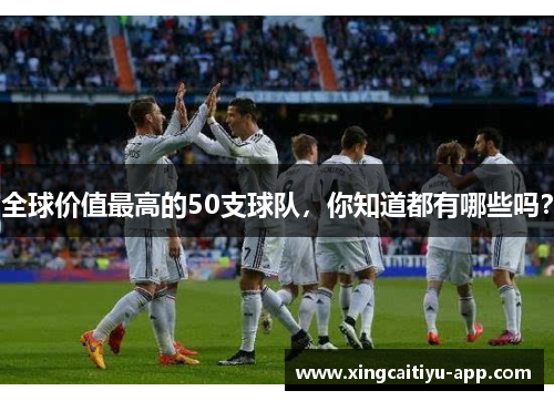 全球价值最高的50支球队，你知道都有哪些吗？