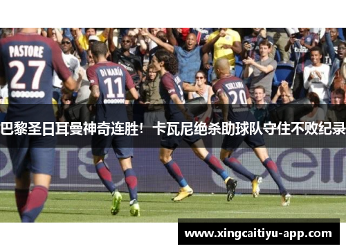 巴黎圣日耳曼神奇连胜！卡瓦尼绝杀助球队守住不败纪录
