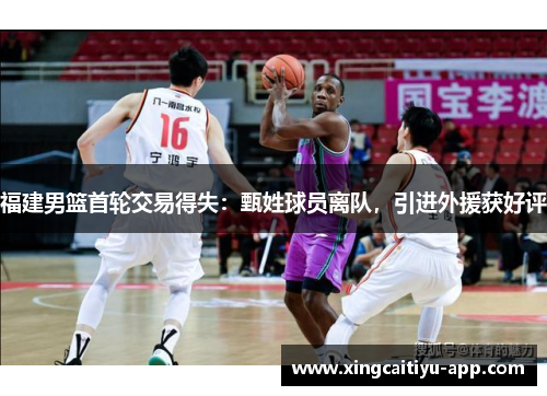 福建男篮首轮交易得失：甄姓球员离队，引进外援获好评